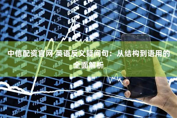 中信配资官网 英语反义疑问句：从结构到语用的全面解析
