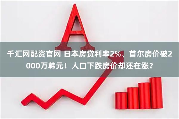 千汇网配资官网 日本房贷利率2%、首尔房价破2000万韩元！人口下跌房价却还在涨？