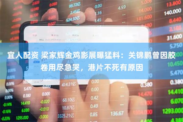宜人配资 梁家辉金鸡影展曝猛料：关锦鹏曾因胶卷用尽急哭，港片不死有原因
