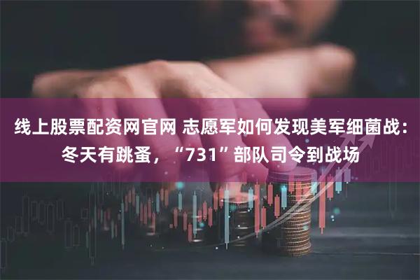 线上股票配资网官网 志愿军如何发现美军细菌战：冬天有跳蚤，“731”部队司令到战场