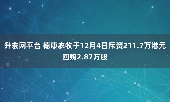 升宏网平台 德康农牧于12月4日斥资211.7万港元回购2.87万股