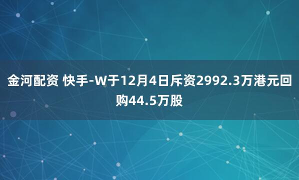 金河配资 快手-W于12月4日斥资2992.3万港元回购44.5万股