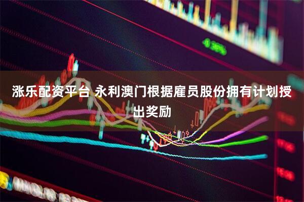 涨乐配资平台 永利澳门根据雇员股份拥有计划授出奖励