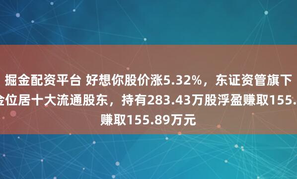 掘金配资平台 好想你股价涨5.32%，东证资管旗下1只基金位居十大流通股东，持有283.43万股浮盈赚取155.89万元