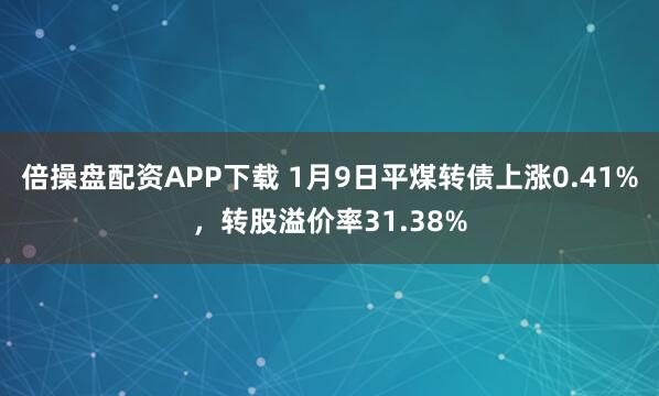 倍操盘配资APP下载 1月9日平煤转债上涨0.41%，转股溢价率31.38%