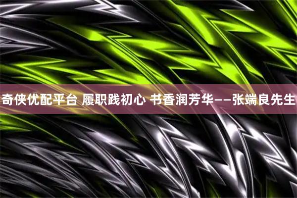 奇侠优配平台 履职践初心 书香润芳华——张端良先生