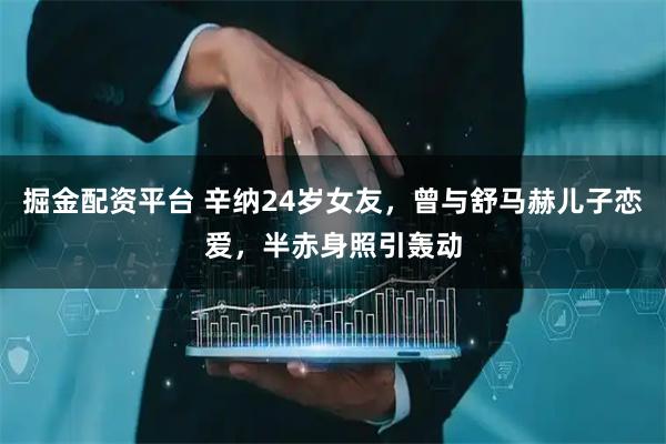 掘金配资平台 辛纳24岁女友，曾与舒马赫儿子恋爱，半赤身照引轰动