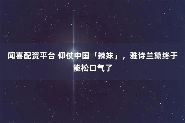 闻喜配资平台 仰仗中国「辣妹」，雅诗兰黛终于能松口气了