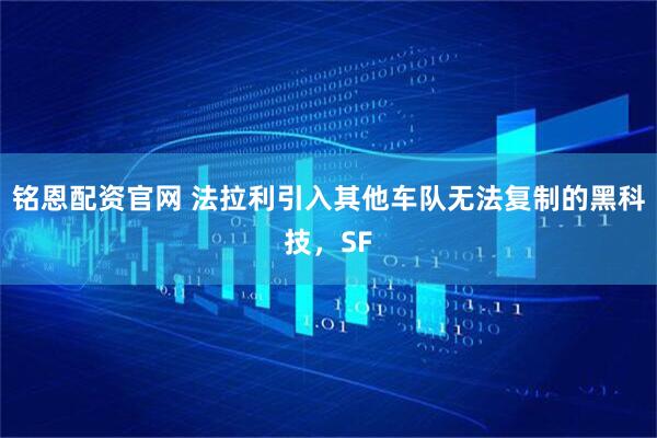 铭恩配资官网 法拉利引入其他车队无法复制的黑科技，SF
